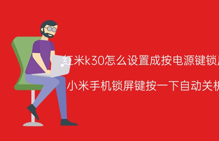 红米k30怎么设置成按电源键锁屏 小米手机锁屏键按一下自动关机？